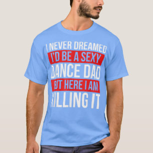 Ich hätte nie geträumt, dass ich Vater-Tanz-Vaterd T-Shirt