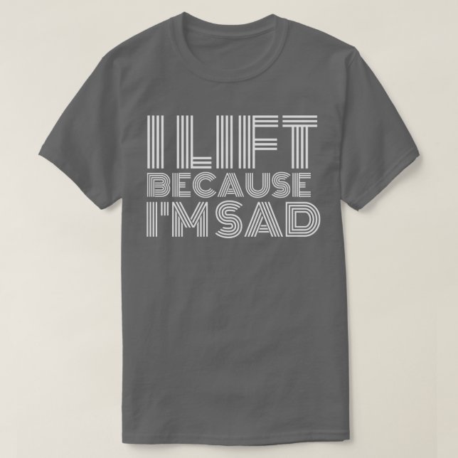Ich hebe, weil ich traurig bin, wenn ich mein Fitn T-Shirt (Design vorne)