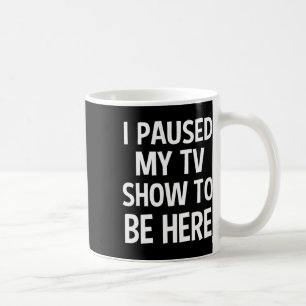 Ich hielt meine Fernsehshow an, um hier zu sein -  Kaffeetasse