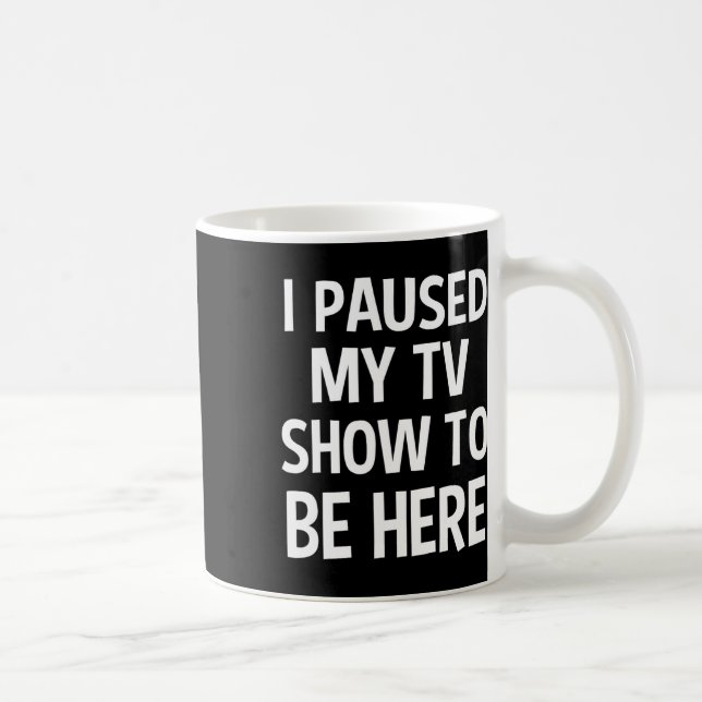 Ich hielt meine Fernsehshow an, um hier zu sein -  Kaffeetasse (Rechts)