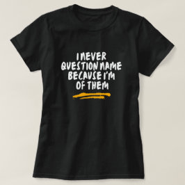 Ich hinterfrage den Namen nie, weil ich einer von T-Shirt