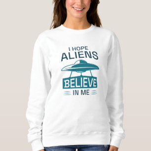 Ich hoffe, Außerirdischen glauben an mich Sweatshirt