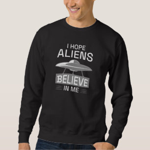 Ich hoffe, Außerirdischen glauben an mich Sweatshirt