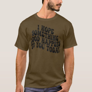 Ich hoffe, dass Ihnen heute etwas Gutes passiert 2 T-Shirt