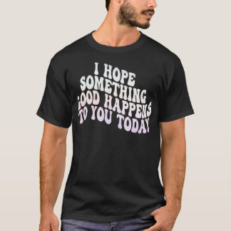 Ich hoffe, dass Ihnen heute etwas Gutes passiert 3 T-Shirt