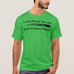 Ich hoffe, ich bin nicht zu spät, um meine Dämonen T-Shirt