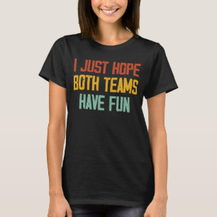 Ich hoffe nur, dass beide Teams Spaß beim Fußball  T-Shirt
