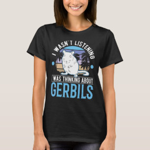 Ich hörte nicht zu, dass ich an Gerbils dachte T-Shirt