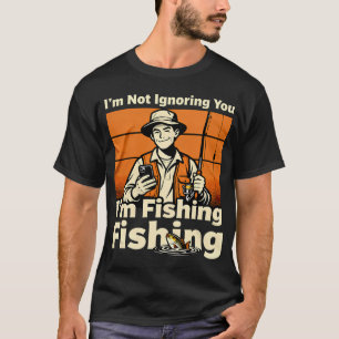 Ich ignoriere dich nicht, ich fische T-Shirt