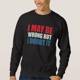 Ich irre vielleicht, aber ich bezweifle es 4 sweatshirt