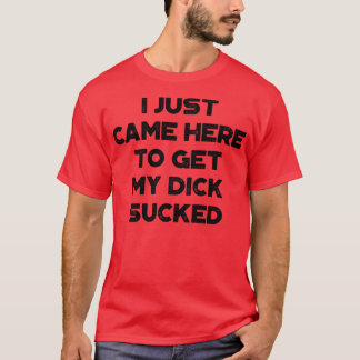 Ich kam gerade hierher, um meinen Dick Sind zum Ko T-Shirt