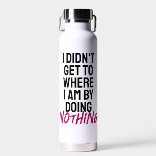 Ich kam nicht dahin, wo ich bin, indem ich nichts trinkflasche