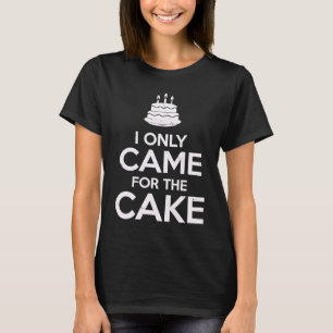Ich kam nur wegen der Torte. Bleib ruhig, iss Tort T-Shirt