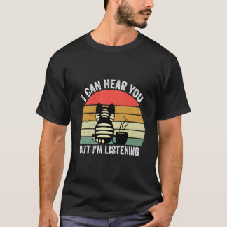 Ich kann dich hören, aber ich höre zu T-Shirt