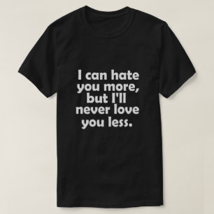 Ich kann dich mehr hassen, aber ich werde dich nie T-Shirt