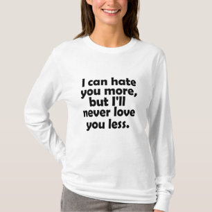 Ich kann dich mehr hassen, aber ich werde dich nie T-Shirt