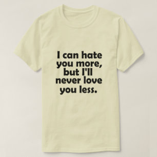 Ich kann dich mehr hassen, aber ich werde dich nie T-Shirt