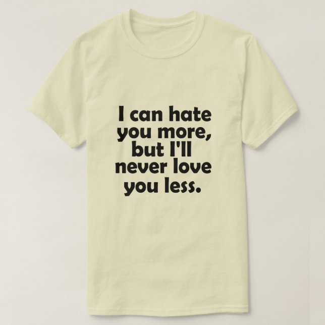 Ich kann dich mehr hassen, aber ich werde dich nie T-Shirt (Design vorne)