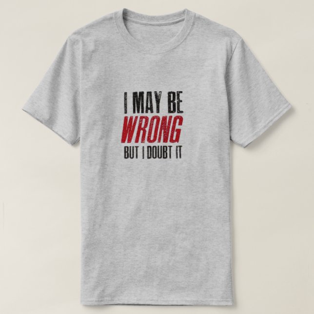ICH KANN FALSCH SEIN, ABER ICH ZWEIFELSWEISE, DASS T-Shirt (Design vorne)
