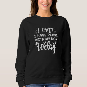 Ich kann heute mit meinem Hund keine Pläne haben Sweatshirt