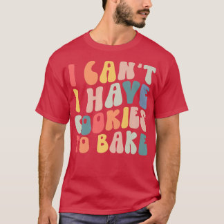 Ich kann keine Kekse haben, um noch Kekse zu backe T-Shirt