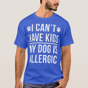 Ich kann keine Kinder haben, mein Hund ist allergi T-Shirt