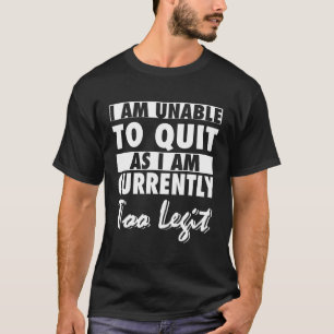 Ich kann nicht aufhören, da ich derzeit zu leugnet T-Shirt