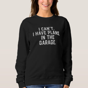Ich kann nicht, ich habe Pläne in der Garage Auto Sweatshirt