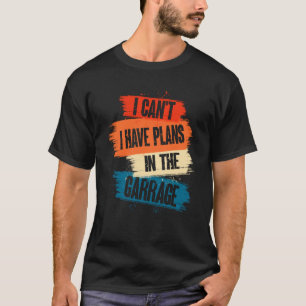 Ich kann nicht. Ich habe Pläne in der Garage Auto T-Shirt
