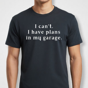 Ich kann nicht. Ich habe Pläne in meiner Garage. T-Shirt