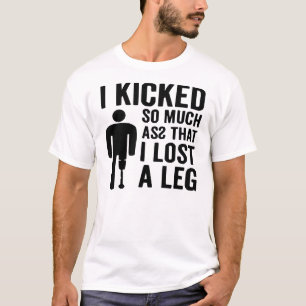 Ich Kickte so viel Asz Ich verlor einen Leg © FB @ T-Shirt