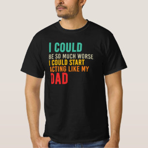 Ich könnte anfangen, mich wie mein Vater zu verhal T-Shirt