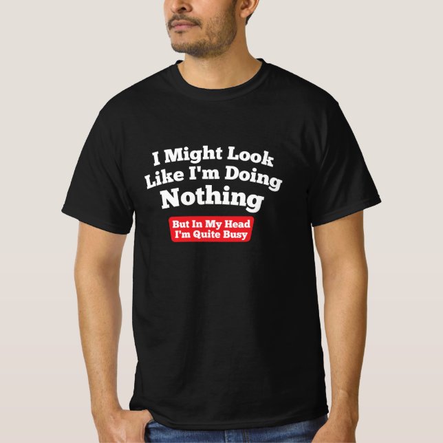 Ich könnte so aussehen, als würde ich nichts tun  T-Shirt (Vorderseite)