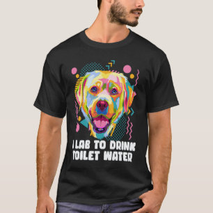 Ich Lab trinke Toilettenwasser  Labrador Retriever T-Shirt