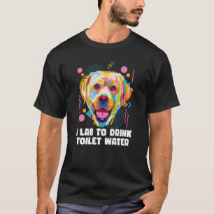 Ich Lab, um Toilettenwasser zu trinken Labrador Re T-Shirt