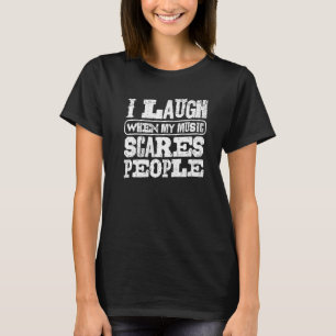Ich lache, wenn meine Musik Leute erschreckt T-Shirt