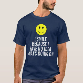 Ich lächele, weil ich keine Ahnung habe, was los T-Shirt