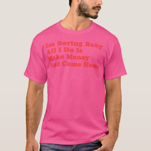 Ich langweile Baby nur, dass ich Geld verdiene und T-Shirt