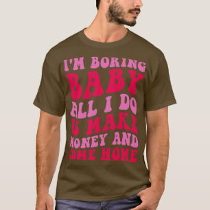 Ich langweile nur noch Geld und komme nach Hause T-Shirt