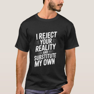Ich lehne Ihre Realität ab und ersetze sie durch m T-Shirt