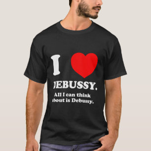 Ich Liebe Debussy alles, worüber ich nachdenke, is T-Shirt