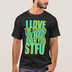 Ich Liebe den Ton, den Sie beim STFU machen T-Shirt