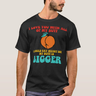 Ich liebe dich mit meinem ganzen Hintern, ich würd T-Shirt