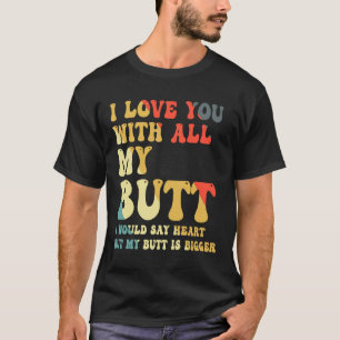 Ich Liebe dich mit meinem ganzen Hintern T-Shirt
