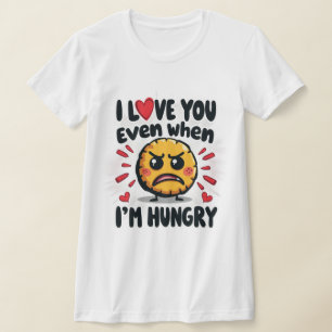 Ich Liebe dich selbst, wenn ich hungrig bin T-Shirt