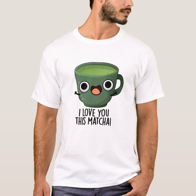 Ich Liebe Ihnen diese Matcha Funny Drink Puns T-Shirt (Vorderseite)