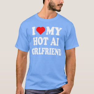 Ich liebe meine heiße AI-Freundin Ich liebe meine T-Shirt