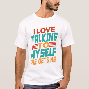 Ich Liebe, mit mir zu reden, bekommt sie mich T-Shirt