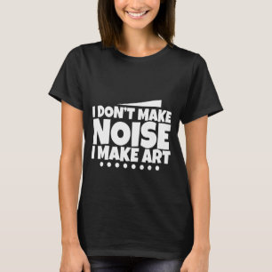 Ich mache keinen Lärm, Kunst zu machen - T-Shirt