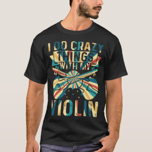 Ich mache verrückte Dinge mit meinem Violin Crazy  T-Shirt